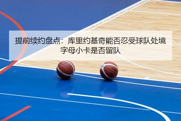 提前续约盘点：库里约基奇能否忍受球队处境 字母小卡是否留队